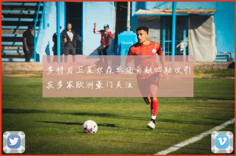 多特后卫莱尔森单场贡献四助攻引发多家欧洲豪门关注