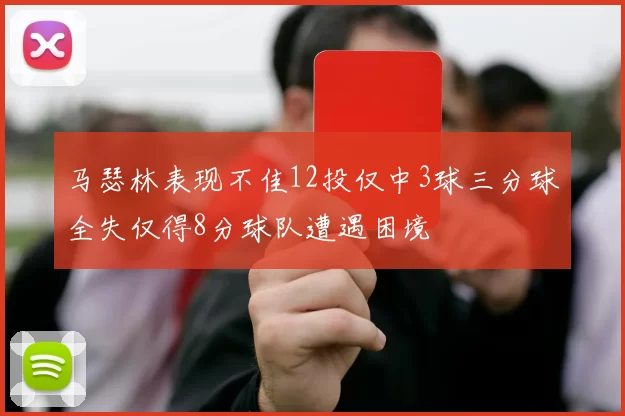 马瑟林表现不佳12投仅中3球三分球全失仅得8分球队遭遇困境