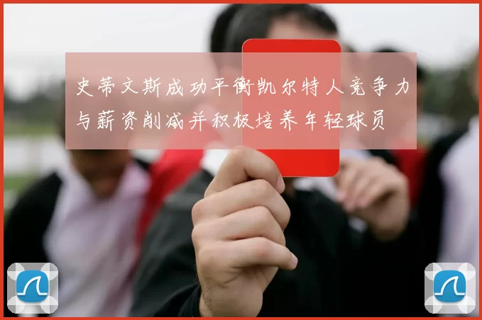 史蒂文斯成功平衡凯尔特人竞争力与薪资削减并积极培养年轻球员