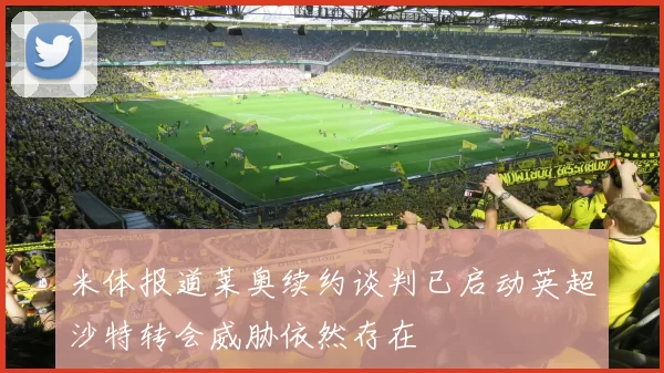 米体报道莱奥续约谈判已启动英超沙特转会威胁依然存在