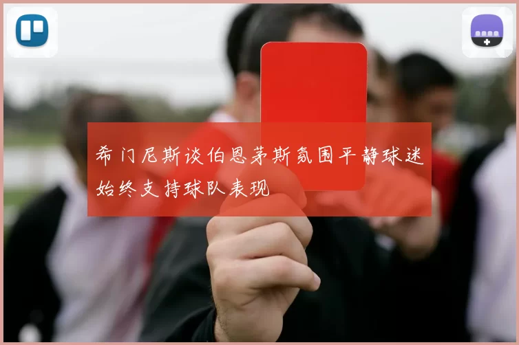 希门尼斯谈伯恩茅斯氛围平静球迷始终支持球队表现