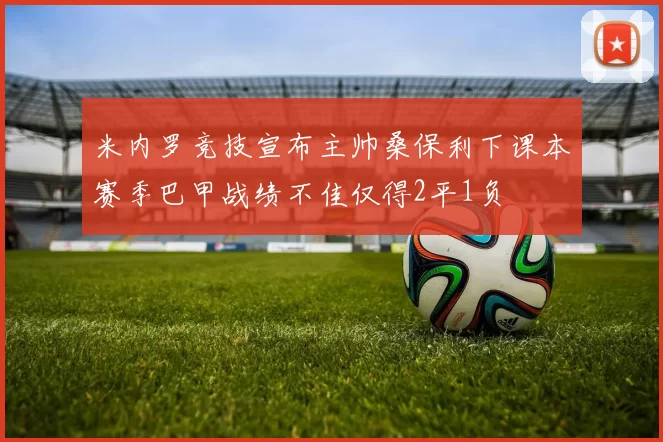 米内罗竞技宣布主帅桑保利下课本赛季巴甲战绩不佳仅得2平1负