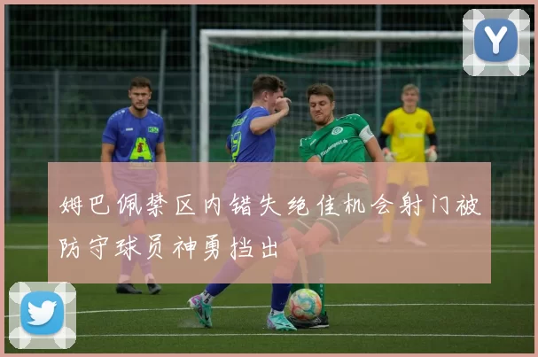 姆巴佩禁区内错失绝佳机会射门被防守球员神勇挡出