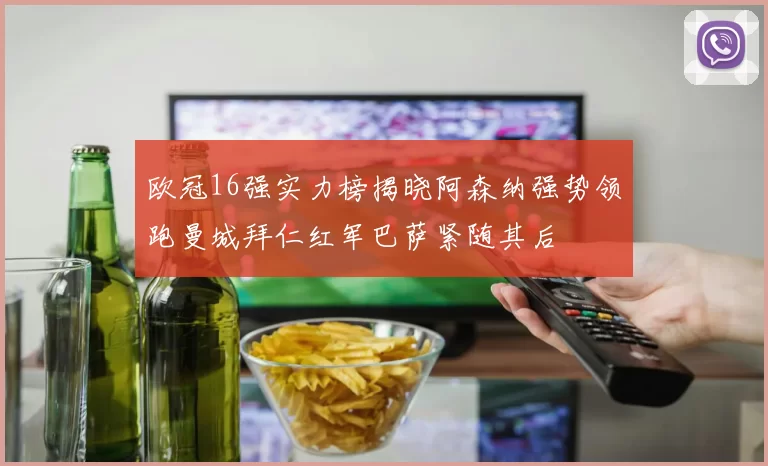 欧冠16强实力榜揭晓阿森纳强势领跑曼城拜仁红军巴萨紧随其后