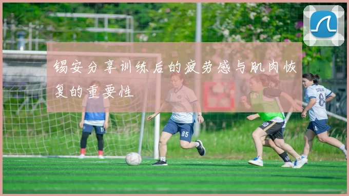 锡安分享训练后的疲劳感与肌肉恢复的重要性