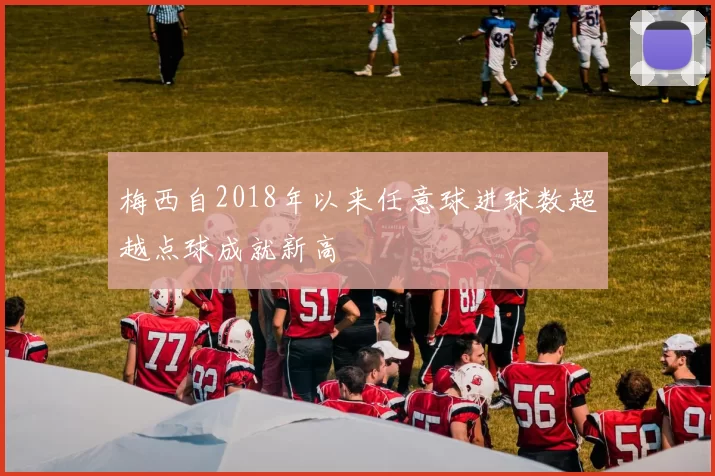 梅西自2018年以来任意球进球数超越点球成就新高
