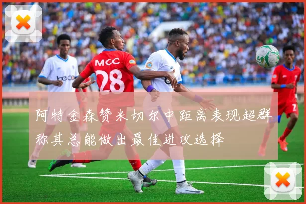 阿特金森赞米切尔中距离表现超群称其总能做出最佳进攻选择
