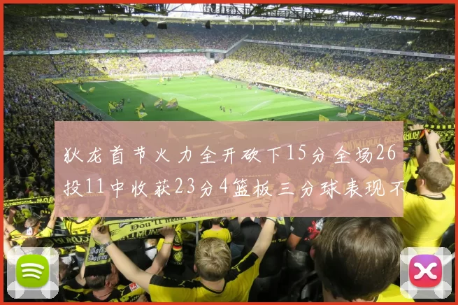 狄龙首节火力全开砍下15分全场26投11中收获23分4篮板三分球表现不佳
