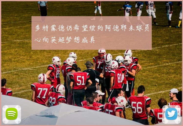 多特蒙德仍希望续约阿德耶米球员心向英超梦想成真