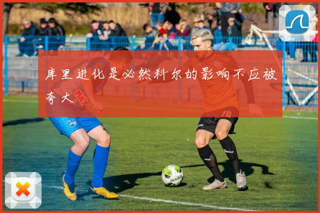 库里进化是必然科尔的影响不应被夸大