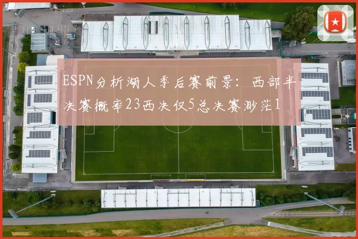 ESPN分析湖人季后赛前景：西部半决赛概率23西决仅5总决赛渺茫1